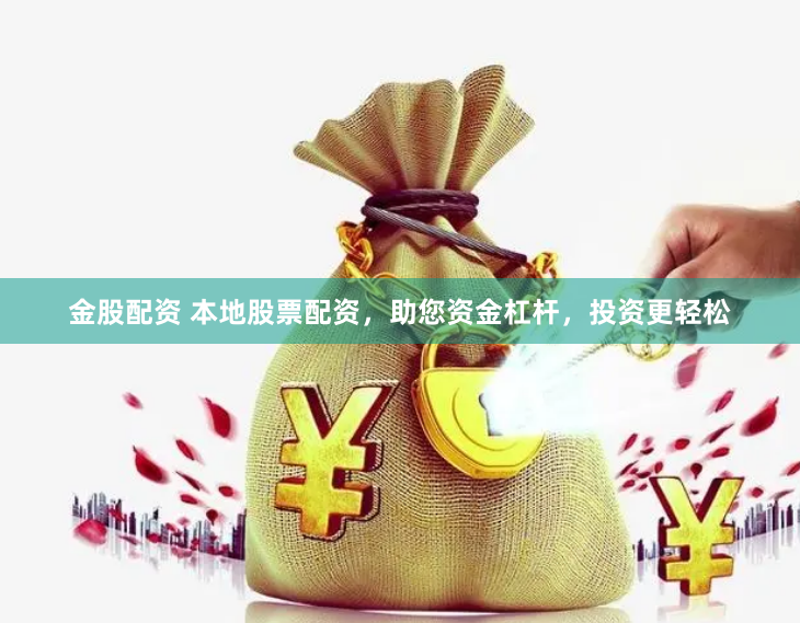 金股配资 本地股票配资，助您资金杠杆，投资更轻松