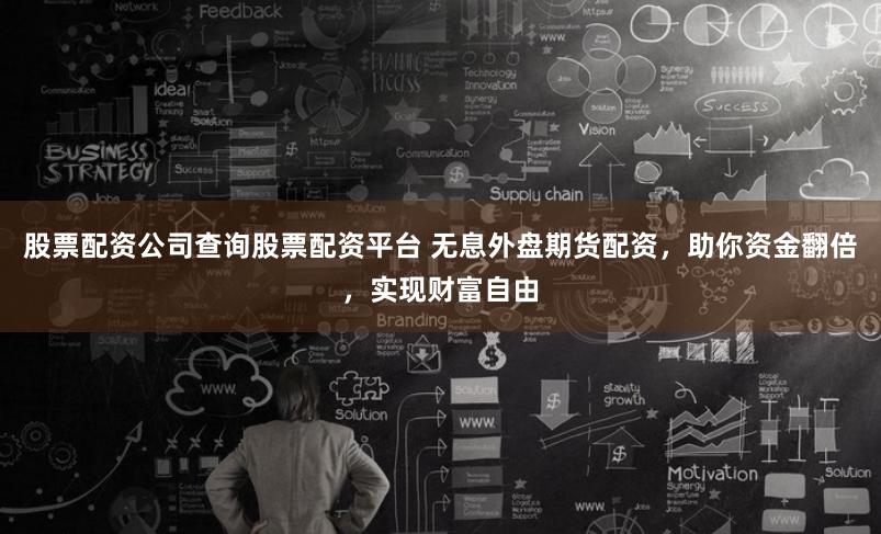 股票配资公司查询股票配资平台 无息外盘期货配资，助你资金翻倍，实现财富自由