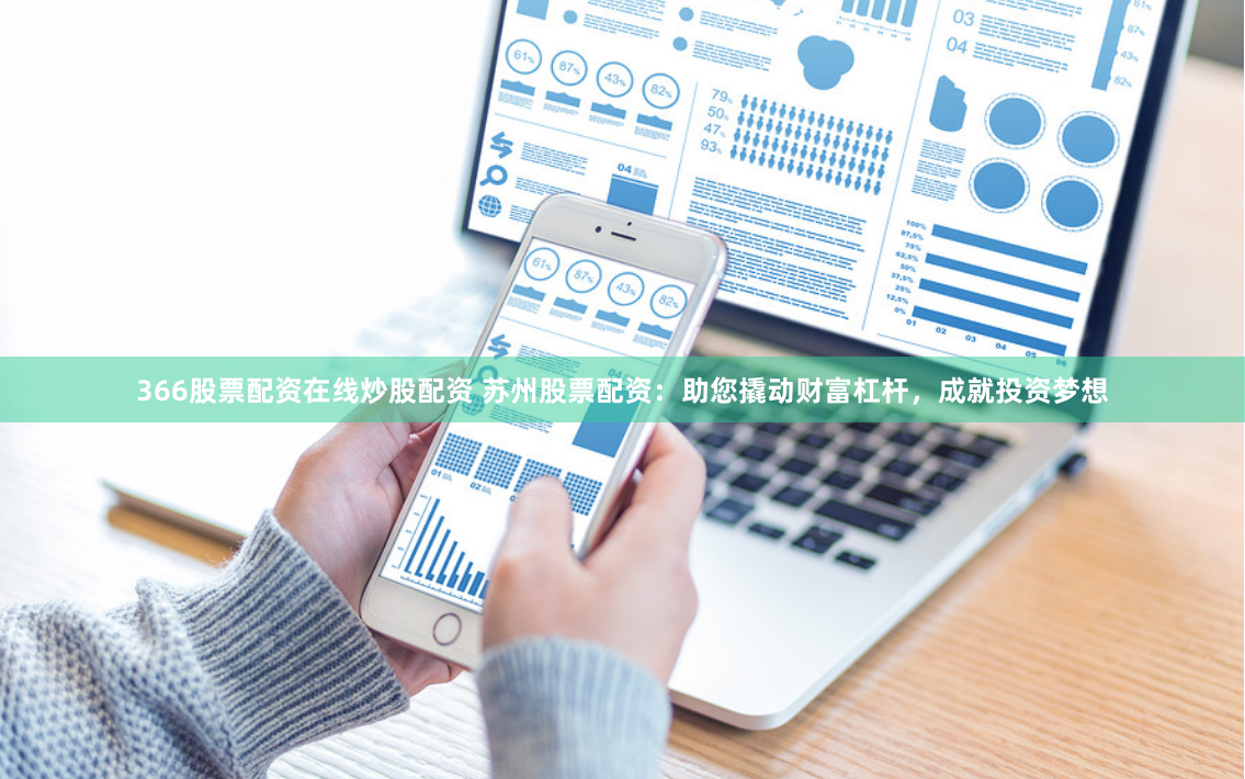 366股票配资在线炒股配资 苏州股票配资：助您撬动财富杠杆，成就投资梦想