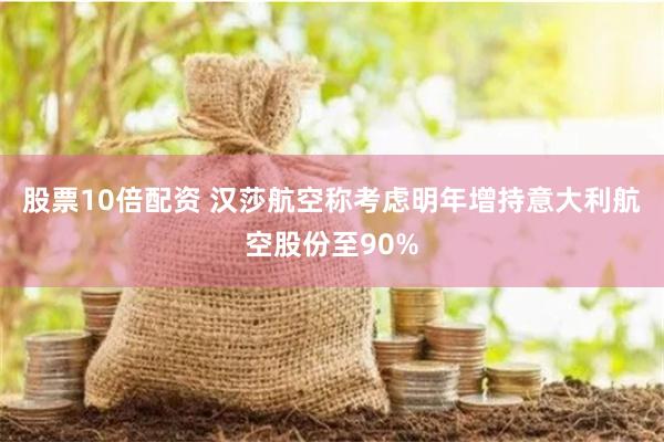 股票10倍配资 汉莎航空称考虑明年增持意大利航空股份至90%