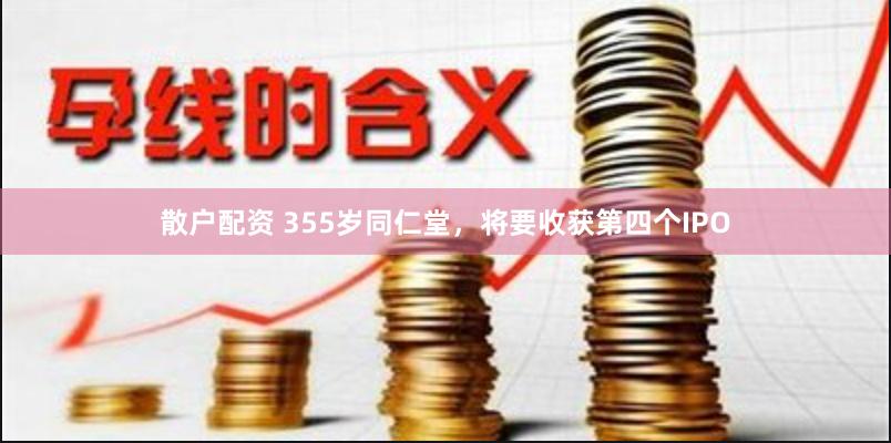 散户配资 355岁同仁堂，将要收获第四个IPO