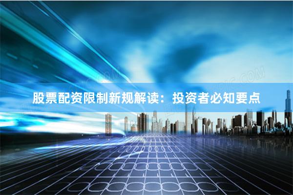 股票配资限制新规解读：投资者必知要点