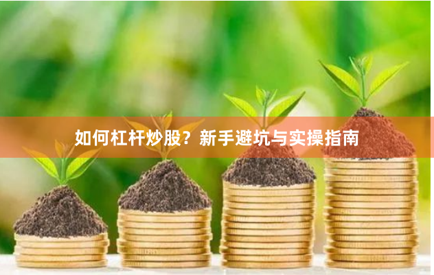如何杠杆炒股？新手避坑与实操指南