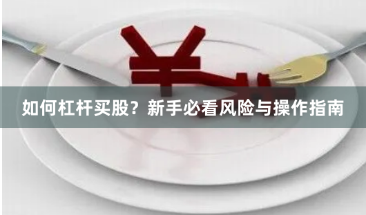 如何杠杆买股？新手必看风险与操作指南