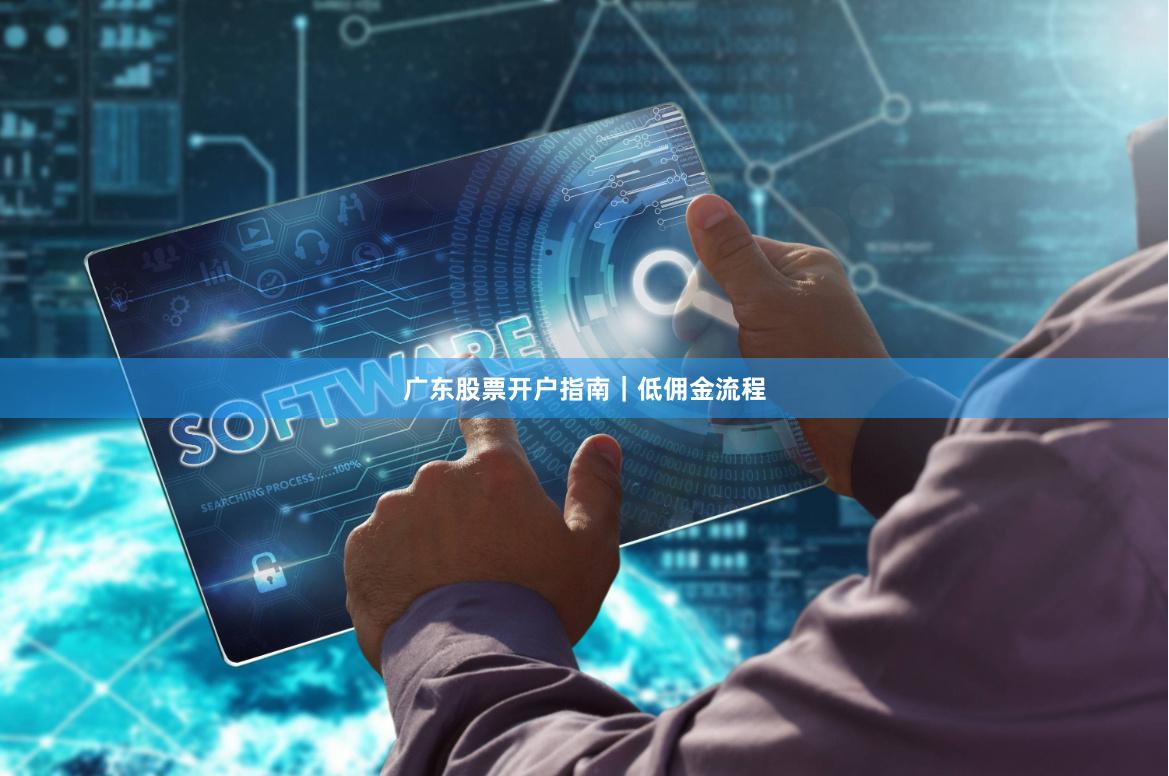 广东股票开户指南|低佣金流程
