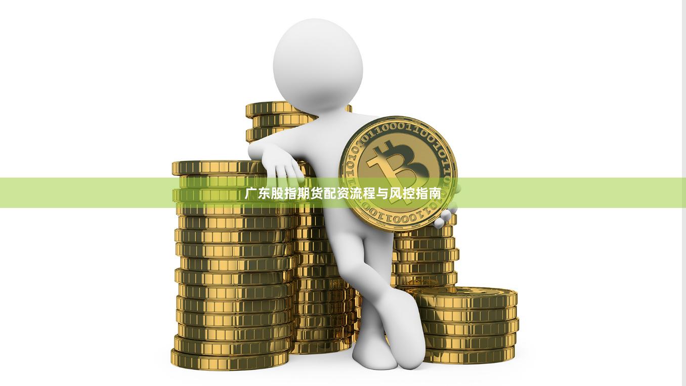 广东股指期货配资流程与风控指南