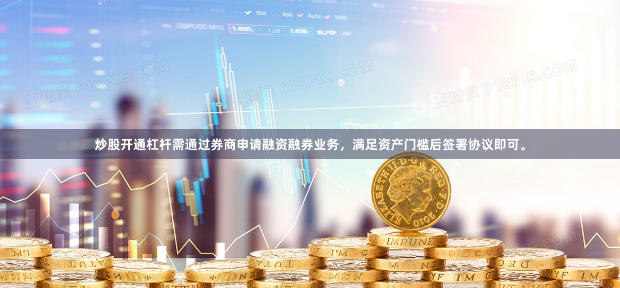 炒股开通杠杆需通过券商申请融资融券业务,满足资产门槛后签署协议即可。