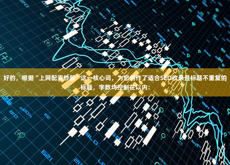 好的，根据“上网配资炒股”这一核心词，为您创作了适合SEO收录且标题不重复的标题，字数均控制在以内：