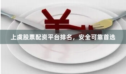 上虞股票配资平台排名，安全可靠首选