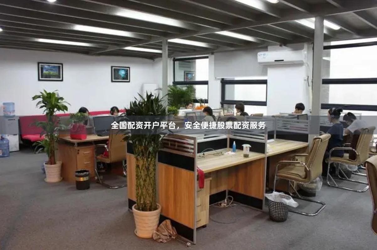 全国配资开户平台，安全便捷股票配资服务