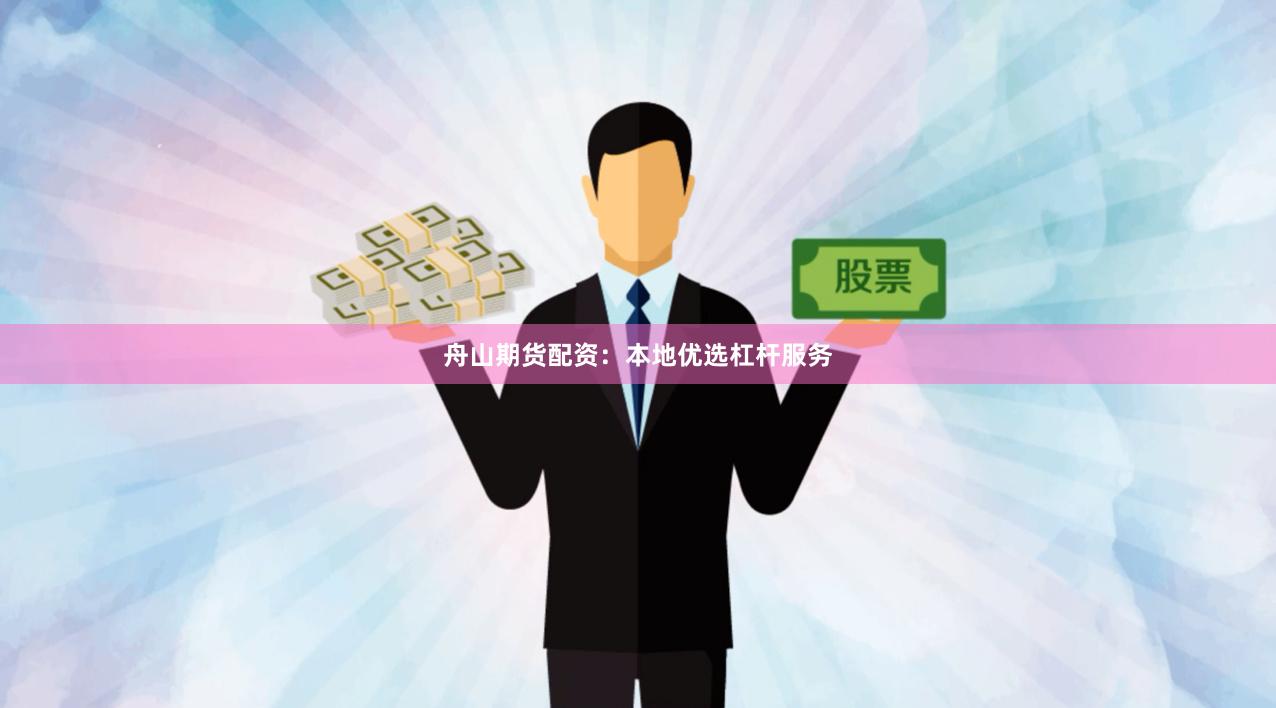 舟山期货配资：本地优选杠杆服务